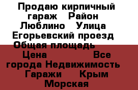 Продаю кирпичный гараж › Район ­ Люблино › Улица ­ Егорьевский проезд › Общая площадь ­ 18 › Цена ­ 280 000 - Все города Недвижимость » Гаражи   . Крым,Морская